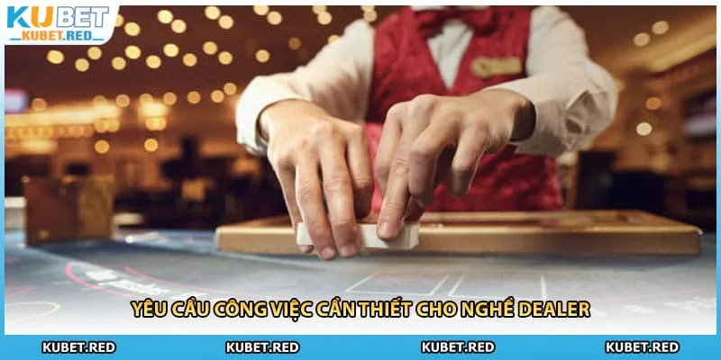 Yêu cầu công việc cần thiết cho nghề dealer
